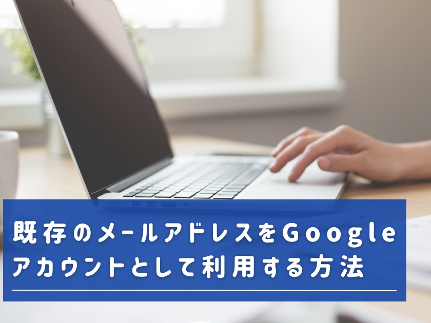 既存のメールアドレスをGoogleアカウントとして利用する方法